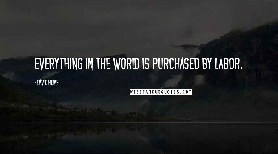 David Hume Quotes: Everything in the world is purchased by labor.