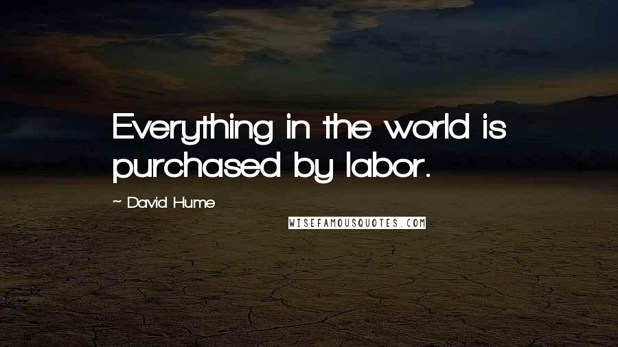 David Hume Quotes: Everything in the world is purchased by labor.