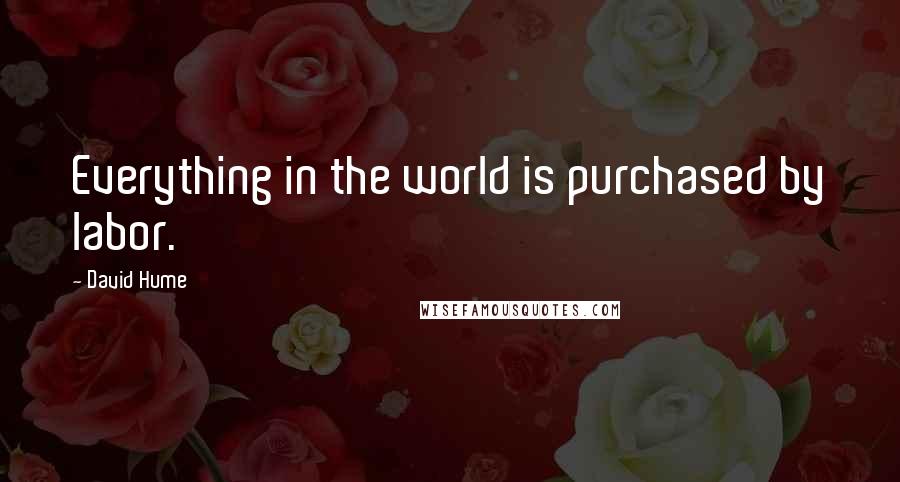 David Hume Quotes: Everything in the world is purchased by labor.