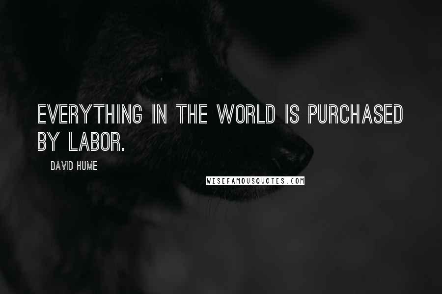 David Hume Quotes: Everything in the world is purchased by labor.