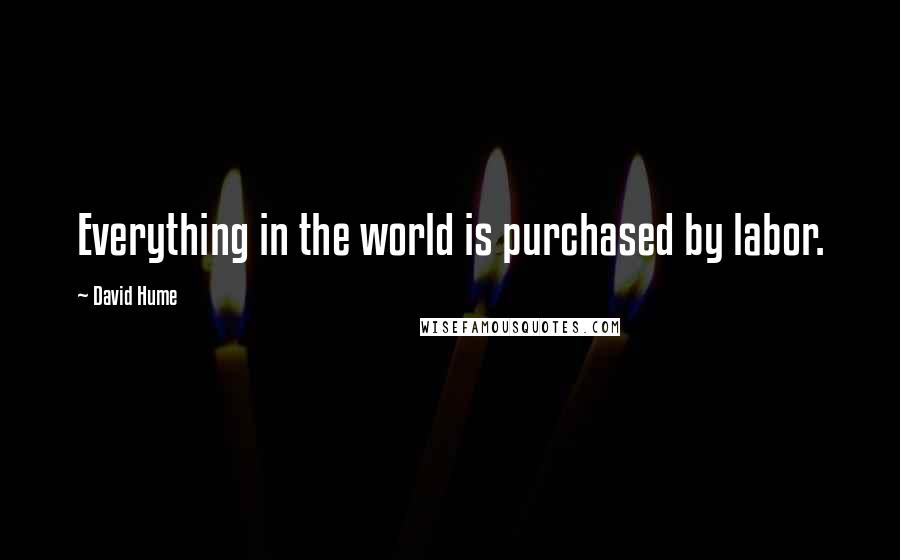 David Hume Quotes: Everything in the world is purchased by labor.