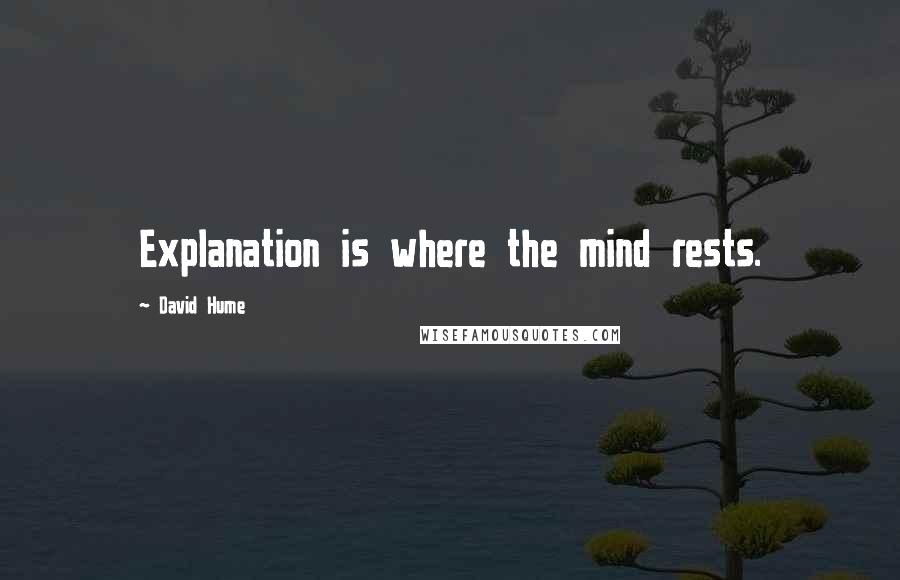 David Hume Quotes: Explanation is where the mind rests.