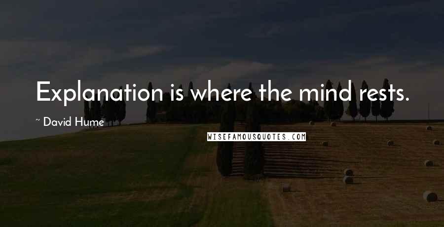 David Hume Quotes: Explanation is where the mind rests.