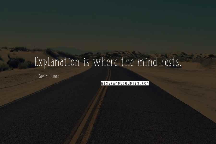 David Hume Quotes: Explanation is where the mind rests.