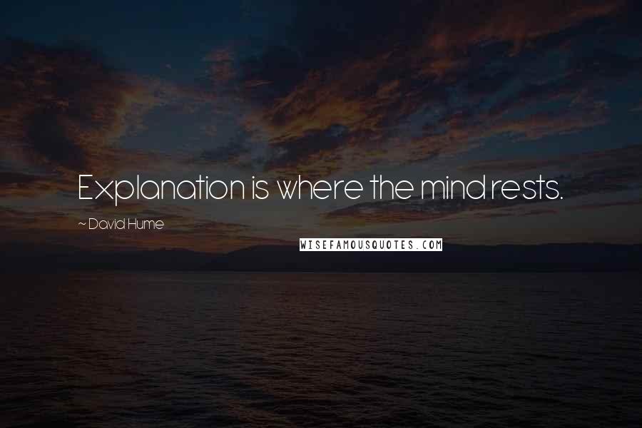 David Hume Quotes: Explanation is where the mind rests.