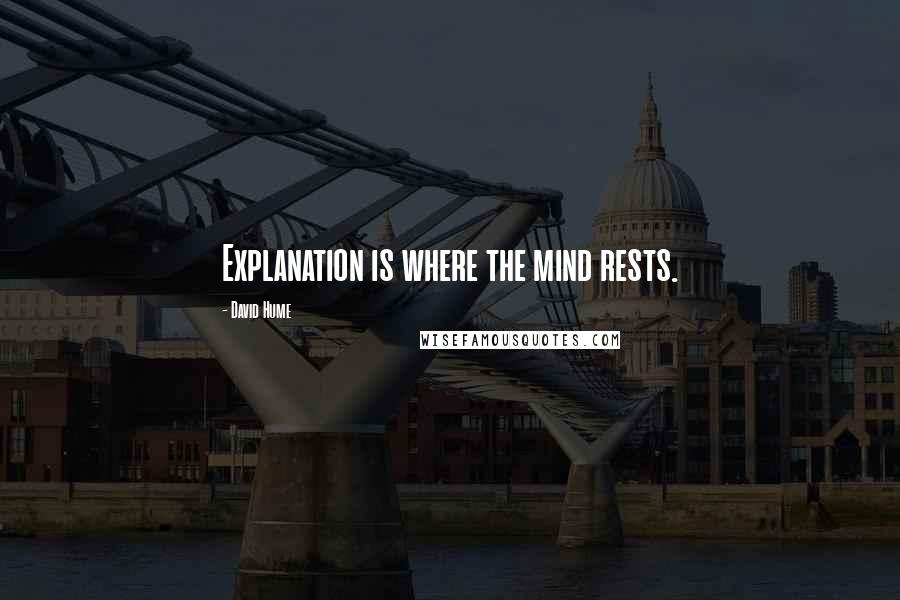 David Hume Quotes: Explanation is where the mind rests.