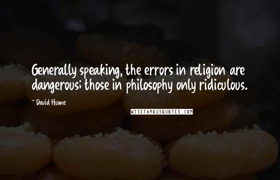 David Hume Quotes: Generally speaking, the errors in religion are dangerous; those in philosophy only ridiculous.