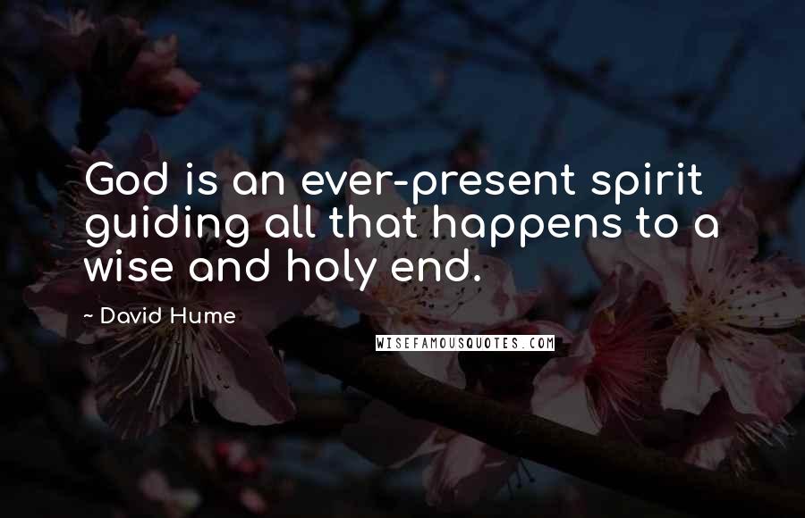 David Hume Quotes: God is an ever-present spirit guiding all that happens to a wise and holy end.