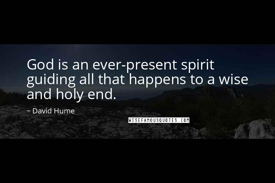 David Hume Quotes: God is an ever-present spirit guiding all that happens to a wise and holy end.