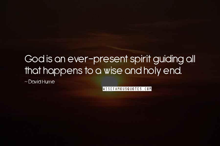 David Hume Quotes: God is an ever-present spirit guiding all that happens to a wise and holy end.