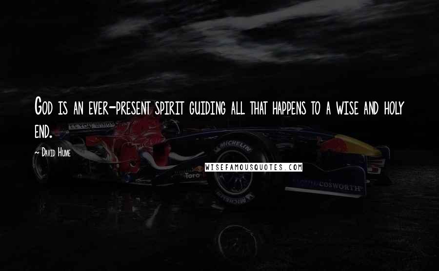 David Hume Quotes: God is an ever-present spirit guiding all that happens to a wise and holy end.