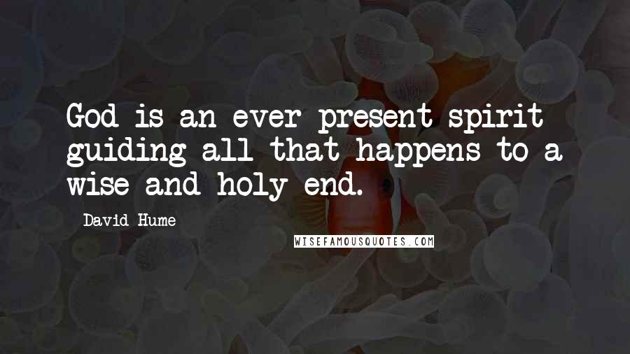 David Hume Quotes: God is an ever-present spirit guiding all that happens to a wise and holy end.