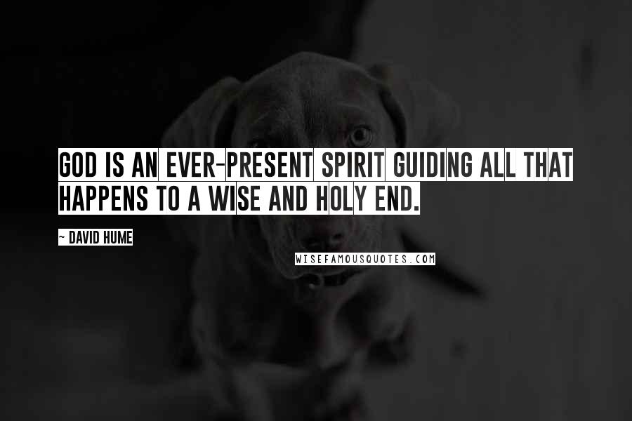 David Hume Quotes: God is an ever-present spirit guiding all that happens to a wise and holy end.