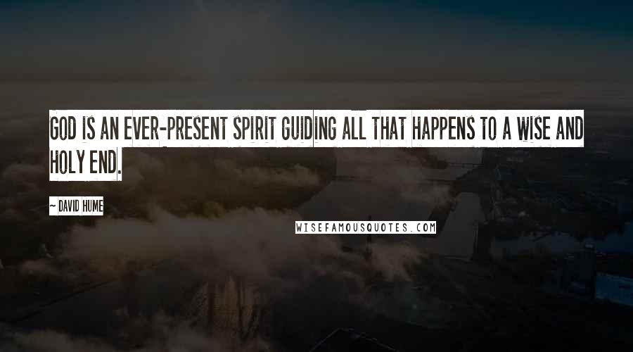 David Hume Quotes: God is an ever-present spirit guiding all that happens to a wise and holy end.