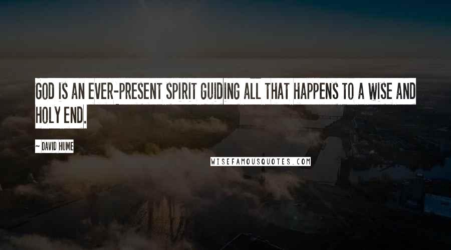 David Hume Quotes: God is an ever-present spirit guiding all that happens to a wise and holy end.