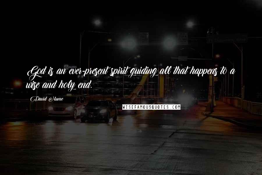 David Hume Quotes: God is an ever-present spirit guiding all that happens to a wise and holy end.