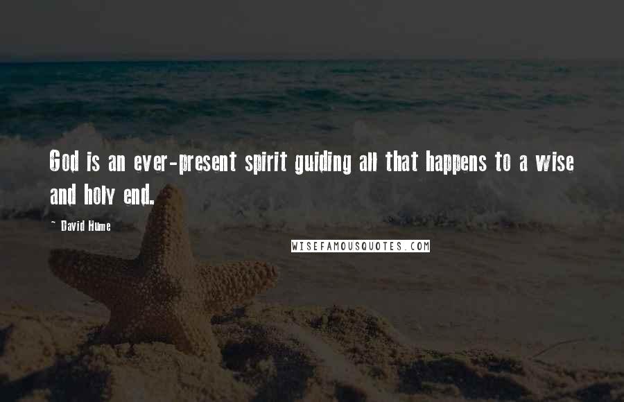 David Hume Quotes: God is an ever-present spirit guiding all that happens to a wise and holy end.