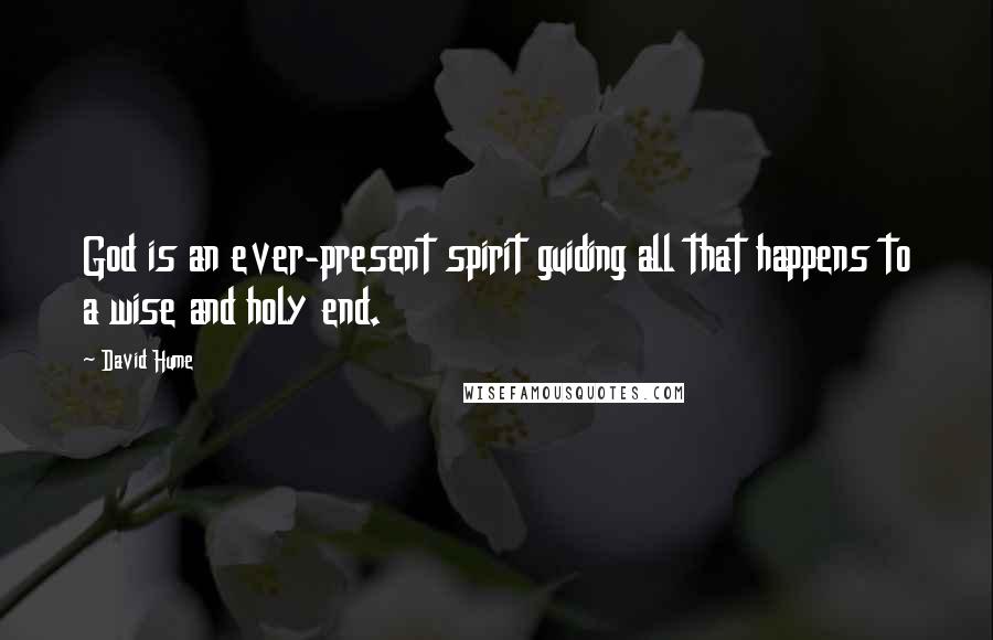 David Hume Quotes: God is an ever-present spirit guiding all that happens to a wise and holy end.