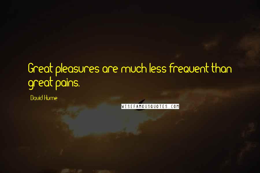 David Hume Quotes: Great pleasures are much less frequent than great pains.