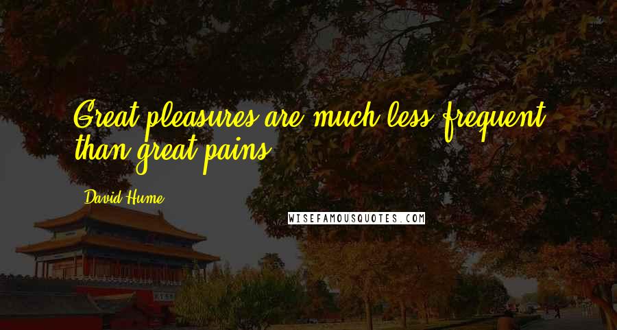 David Hume Quotes: Great pleasures are much less frequent than great pains.