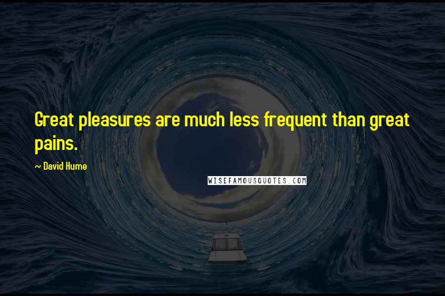 David Hume Quotes: Great pleasures are much less frequent than great pains.