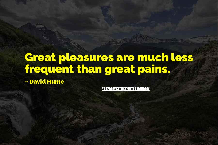 David Hume Quotes: Great pleasures are much less frequent than great pains.