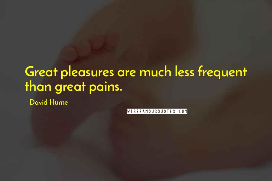 David Hume Quotes: Great pleasures are much less frequent than great pains.