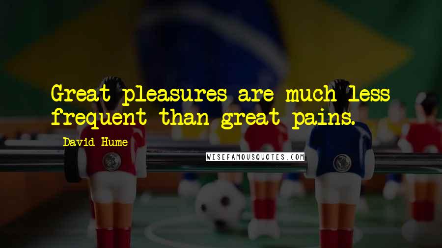 David Hume Quotes: Great pleasures are much less frequent than great pains.