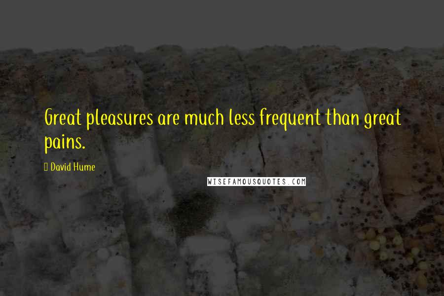 David Hume Quotes: Great pleasures are much less frequent than great pains.