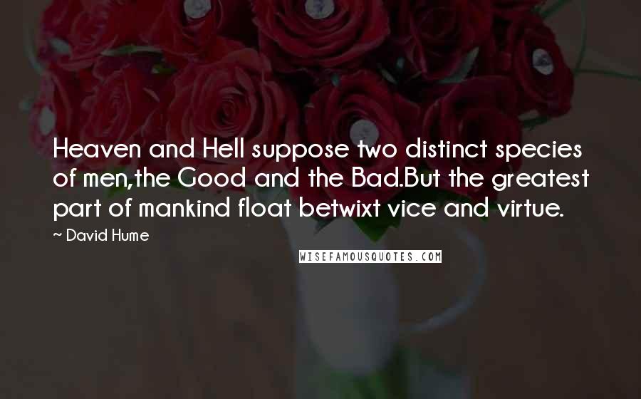 David Hume Quotes: Heaven and Hell suppose two distinct species of men,the Good and the Bad.But the greatest part of mankind float betwixt vice and virtue.