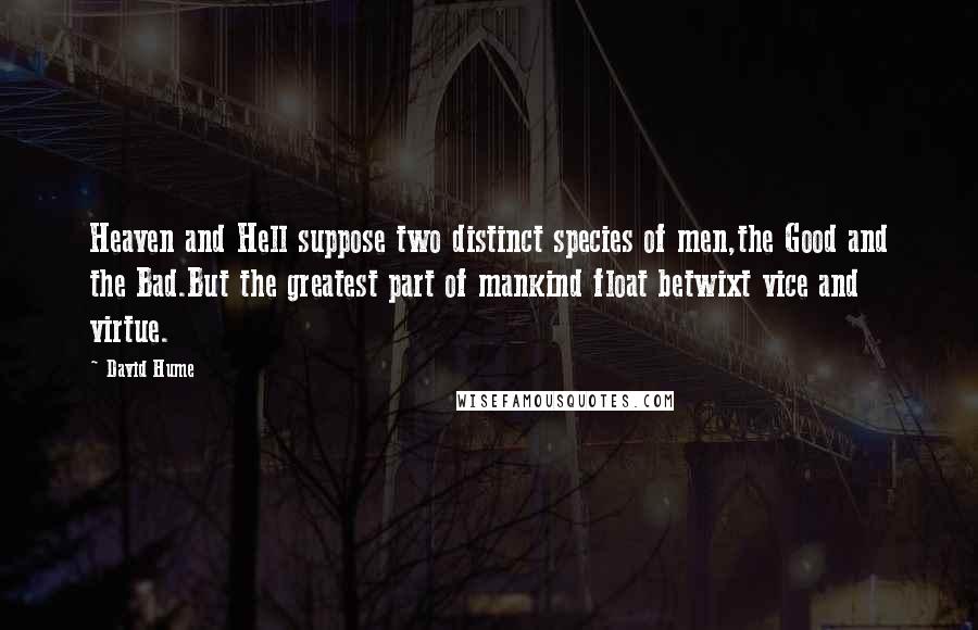 David Hume Quotes: Heaven and Hell suppose two distinct species of men,the Good and the Bad.But the greatest part of mankind float betwixt vice and virtue.