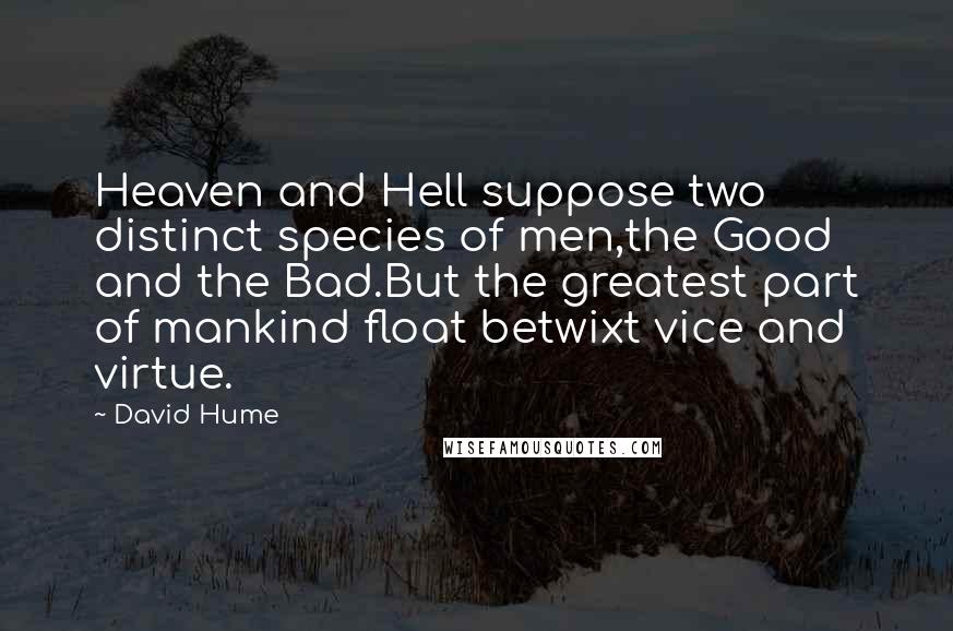 David Hume Quotes: Heaven and Hell suppose two distinct species of men,the Good and the Bad.But the greatest part of mankind float betwixt vice and virtue.