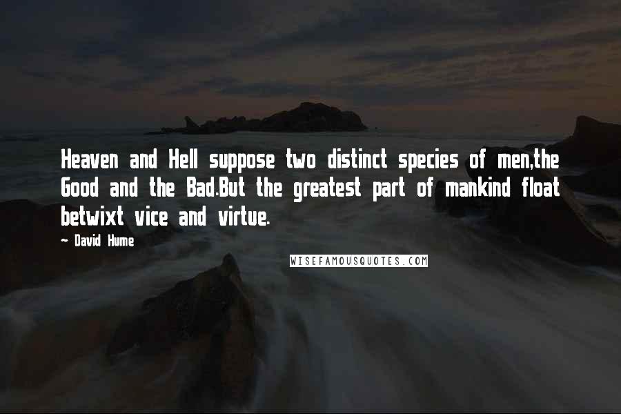 David Hume Quotes: Heaven and Hell suppose two distinct species of men,the Good and the Bad.But the greatest part of mankind float betwixt vice and virtue.