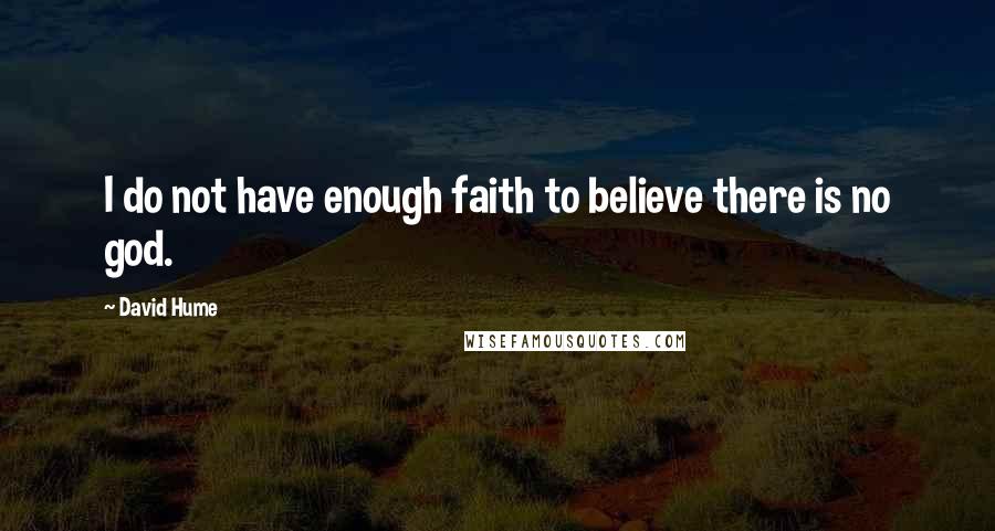 David Hume Quotes: I do not have enough faith to believe there is no god.