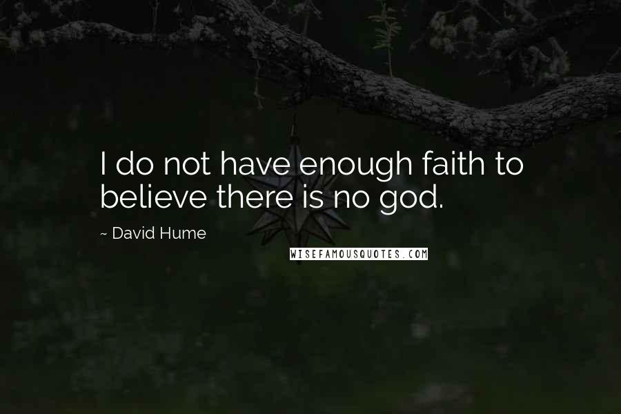 David Hume Quotes: I do not have enough faith to believe there is no god.