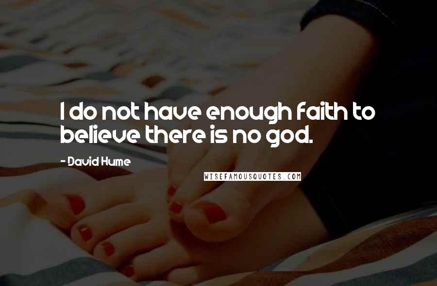 David Hume Quotes: I do not have enough faith to believe there is no god.