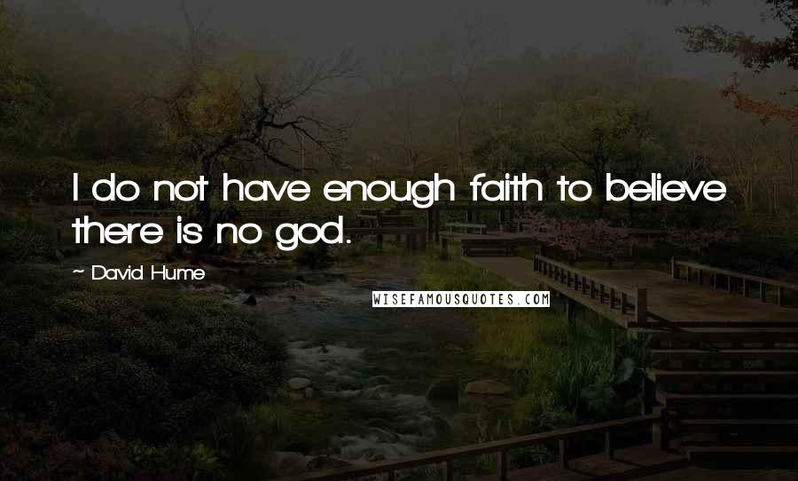 David Hume Quotes: I do not have enough faith to believe there is no god.