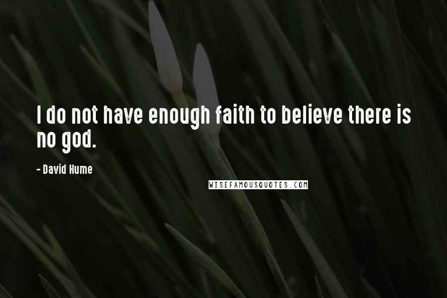 David Hume Quotes: I do not have enough faith to believe there is no god.