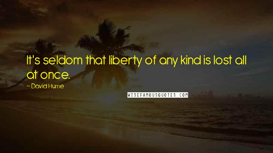 David Hume Quotes: It's seldom that liberty of any kind is lost all at once.