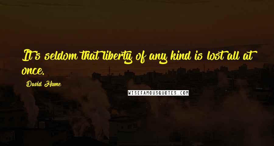 David Hume Quotes: It's seldom that liberty of any kind is lost all at once.