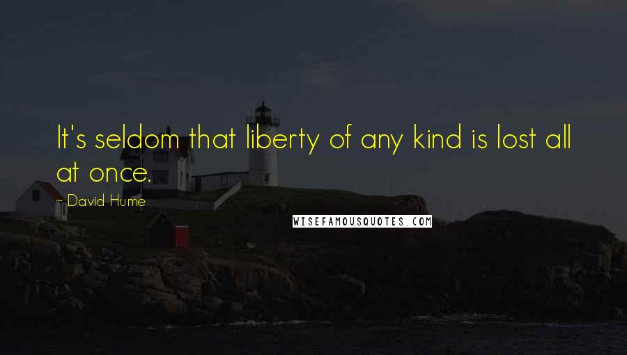 David Hume Quotes: It's seldom that liberty of any kind is lost all at once.