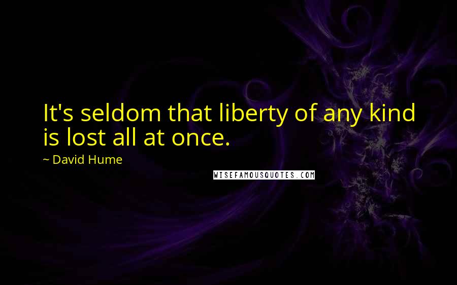 David Hume Quotes: It's seldom that liberty of any kind is lost all at once.