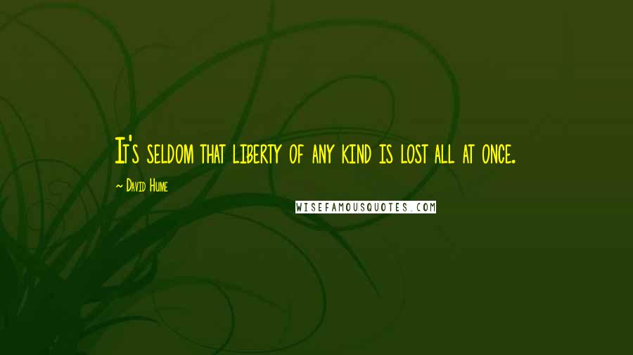 David Hume Quotes: It's seldom that liberty of any kind is lost all at once.