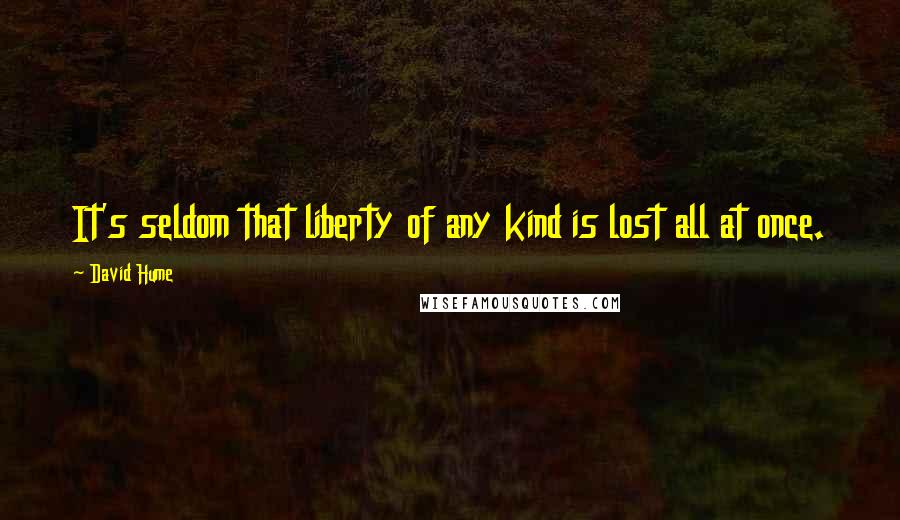 David Hume Quotes: It's seldom that liberty of any kind is lost all at once.