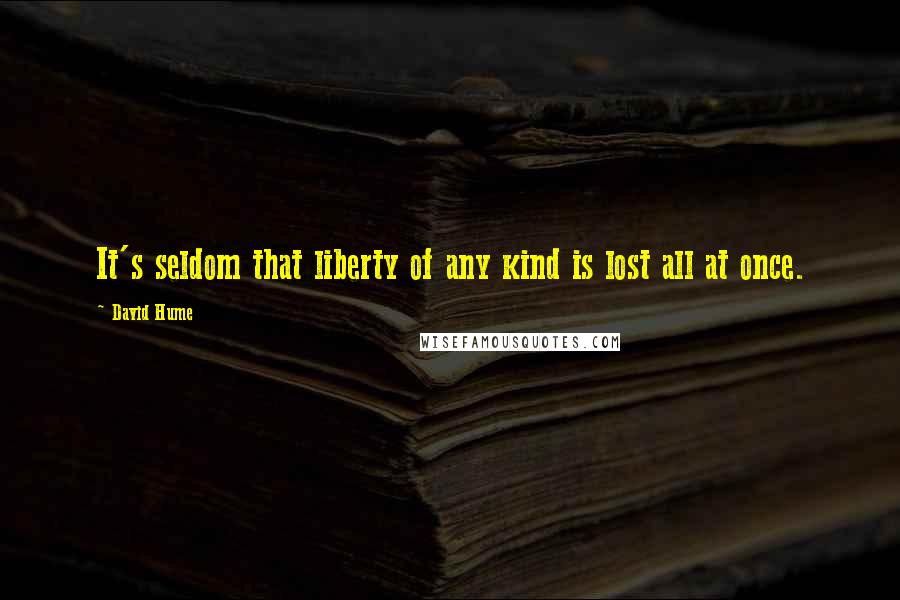 David Hume Quotes: It's seldom that liberty of any kind is lost all at once.