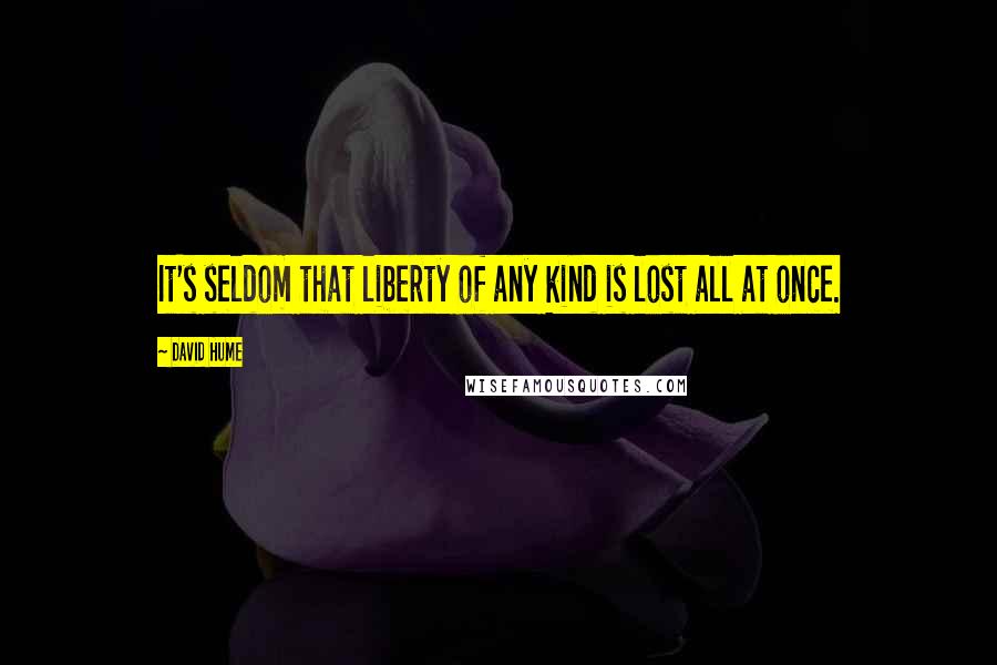 David Hume Quotes: It's seldom that liberty of any kind is lost all at once.