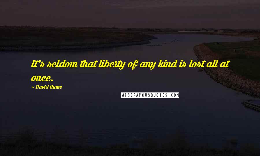 David Hume Quotes: It's seldom that liberty of any kind is lost all at once.