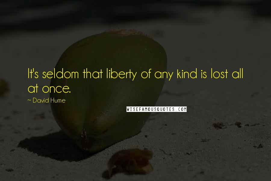 David Hume Quotes: It's seldom that liberty of any kind is lost all at once.