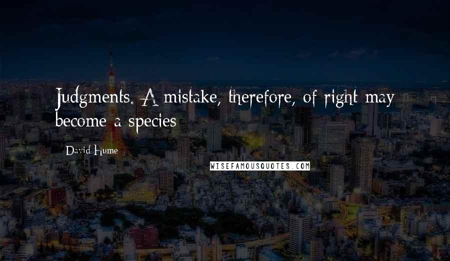 David Hume Quotes: Judgments. A mistake, therefore, of right may become a species