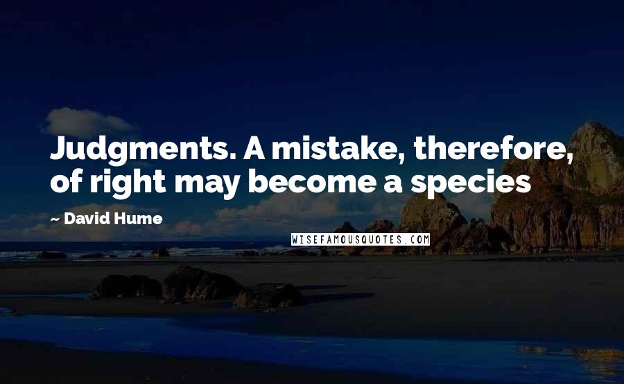David Hume Quotes: Judgments. A mistake, therefore, of right may become a species